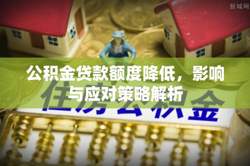 瑶海公积金贷款额度降低，影响与应对策略解析