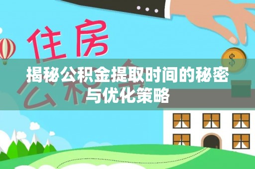 瑶海揭秘公积金提取时间的秘密与优化策略