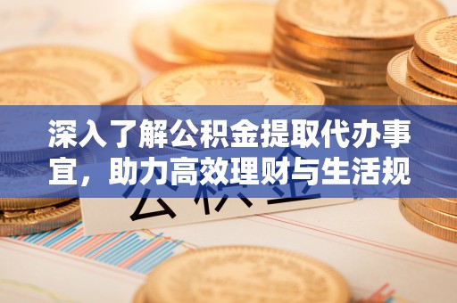 瑶海深入了解公积金提取代办事宜，助力高效理财与生活规划