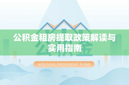 瑶海公积金租房提取政策解读与实用指南