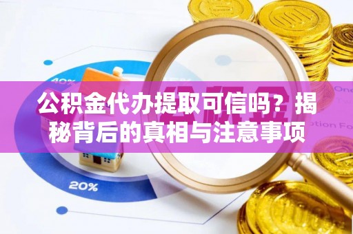 瑶海公积金代办提取可信吗？揭秘背后的真相与注意事项