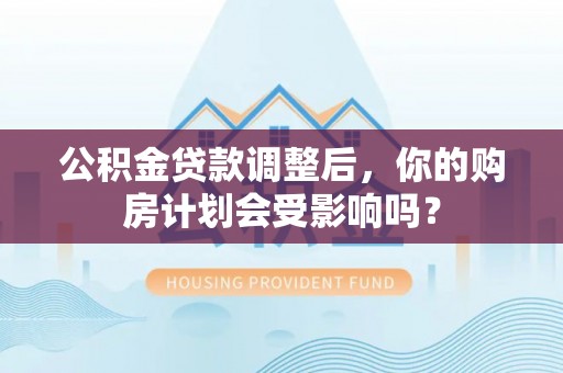 瑶海公积金贷款调整后，你的购房计划会受影响吗？