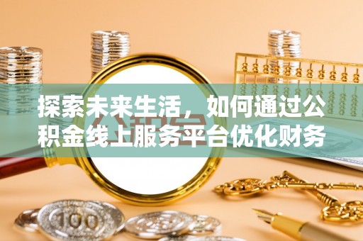 瑶海探索未来生活，如何通过公积金线上服务平台优化财务管理