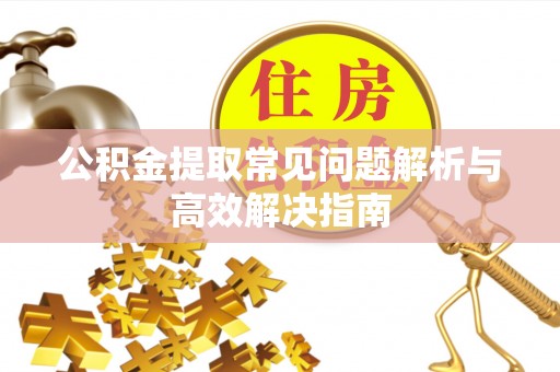 瑶海公积金提取常见问题解析与高效解决指南