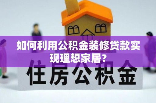 瑶海如何利用公积金装修贷款实现理想家居？