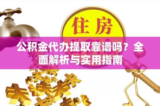 瑶海公积金代办提取靠谱吗？全面解析与实用指南