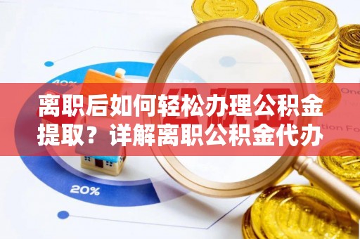 瑶海离职后如何轻松办理公积金提取？详解离职公积金代办提取流程