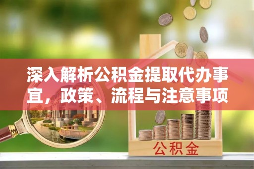 瑶海深入解析公积金提取代办事宜，政策、流程与注意事项全攻略