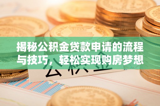 瑶海揭秘公积金贷款申请的流程与技巧，轻松实现购房梦想