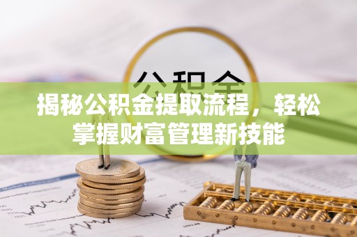 瑶海揭秘公积金提取流程，轻松掌握财富管理新技能