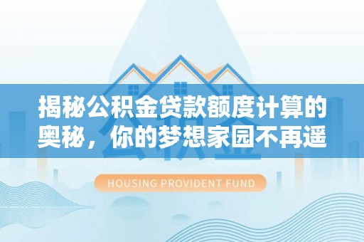 瑶海揭秘公积金贷款额度计算的奥秘，你的梦想家园不再遥不可及