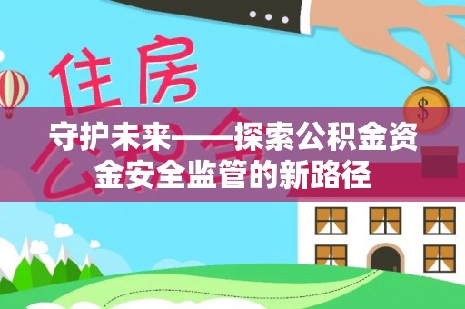 瑶海守护未来——探索公积金资金安全监管的新路径