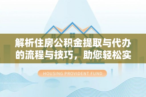 瑶海解析住房公积金提取与代办的流程与技巧，助您轻松实现资金流动