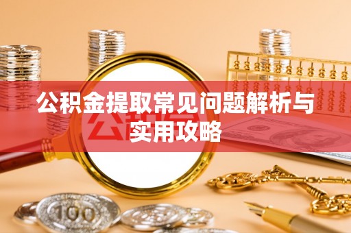 瑶海公积金提取常见问题解析与实用攻略