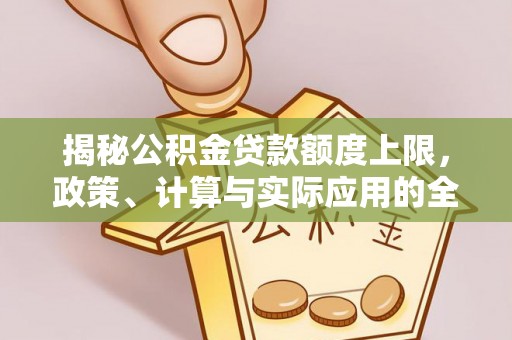 瑶海揭秘公积金贷款额度上限，政策、计算与实际应用的全面解析