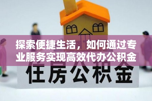瑶海探索便捷生活，如何通过专业服务实现高效代办公积金提取