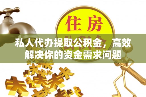 瑶海私人代办提取公积金，高效解决你的资金需求问题