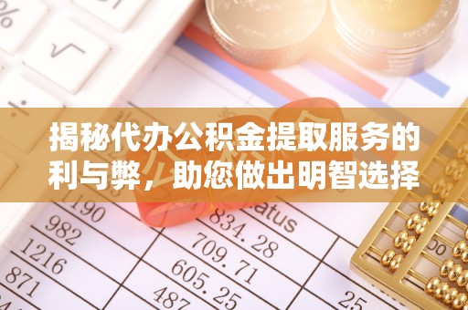 瑶海揭秘代办公积金提取服务的利与弊，助您做出明智选择