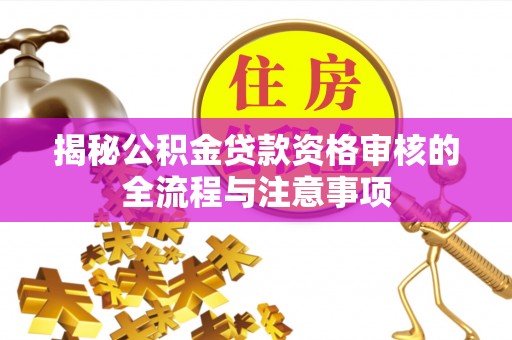 瑶海揭秘公积金贷款资格审核的全流程与注意事项