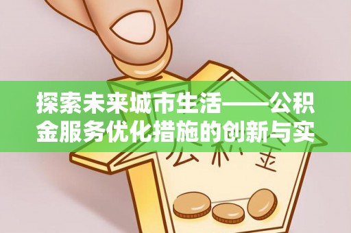 瑶海探索未来城市生活——公积金服务优化措施的创新与实践
