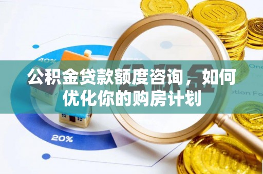 瑶海公积金贷款额度咨询，如何优化你的购房计划
