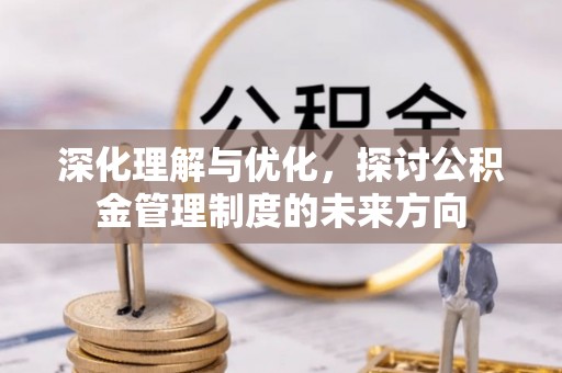 瑶海深化理解与优化，探讨公积金管理制度的未来方向