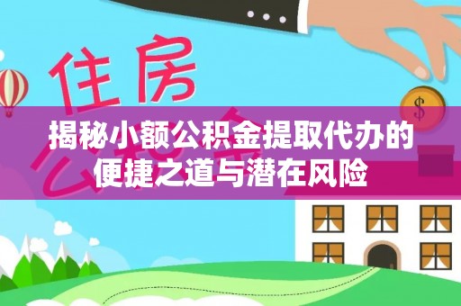 瑶海揭秘小额公积金提取代办的便捷之道与潜在风险