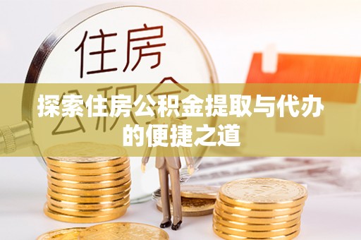瑶海探索住房公积金提取与代办的便捷之道