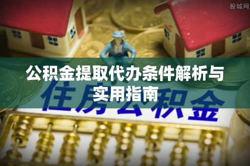 瑶海公积金提取代办条件解析与实用指南