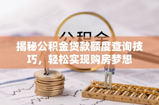 瑶海揭秘公积金贷款额度查询技巧，轻松实现购房梦想