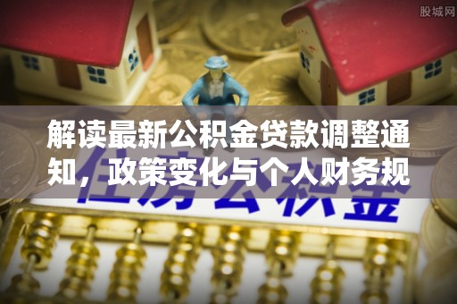 瑶海解读最新公积金贷款调整通知，政策变化与个人财务规划的影响