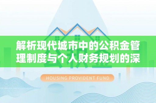 瑶海解析现代城市中的公积金管理制度与个人财务规划的深度关联