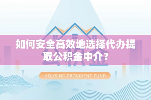 瑶海如何安全高效地选择代办提取公积金中介？