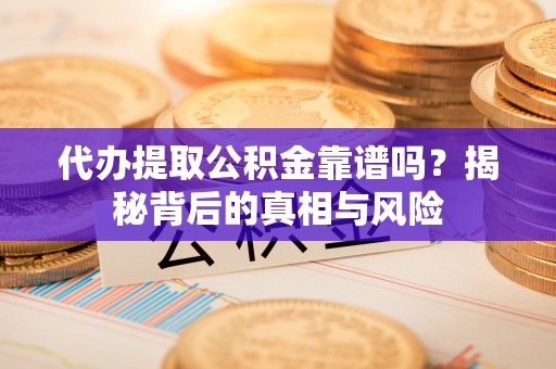 瑶海代办提取公积金靠谱吗？揭秘背后的真相与风险