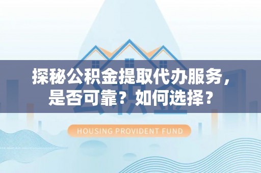 瑶海探秘公积金提取代办服务，是否可靠？如何选择？