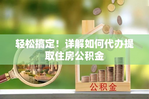 瑶海轻松搞定！详解如何代办提取住房公积金