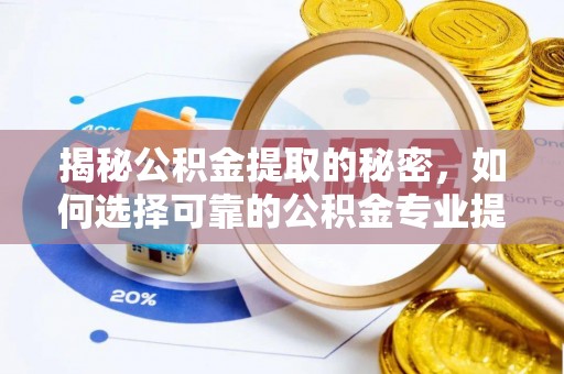 瑶海揭秘公积金提取的秘密，如何选择可靠的公积金专业提取代办服务