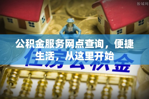 瑶海公积金服务网点查询，便捷生活，从这里开始