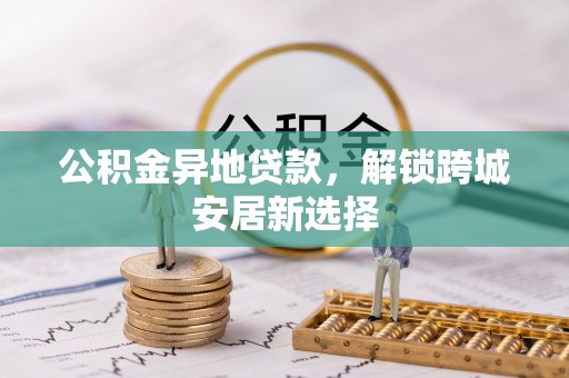 瑶海公积金异地贷款，解锁跨城安居新选择