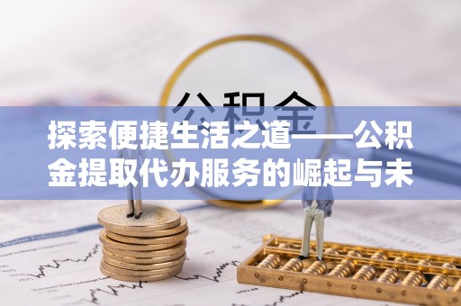瑶海探索便捷生活之道——公积金提取代办服务的崛起与未来