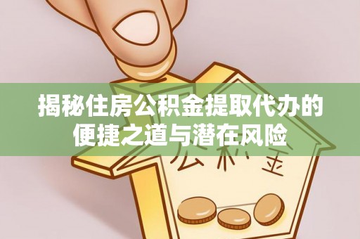瑶海揭秘住房公积金提取代办的便捷之道与潜在风险