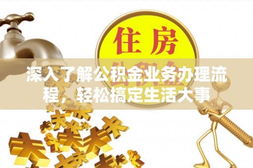 瑶海深入了解公积金业务办理流程，轻松搞定生活大事