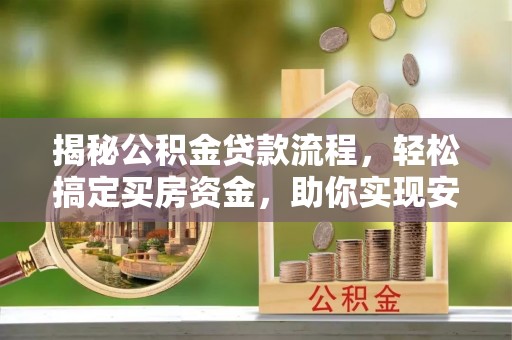 瑶海揭秘公积金贷款流程，轻松搞定买房资金，助你实现安居梦想