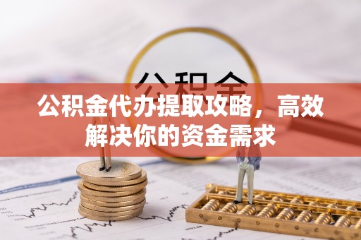 瑶海公积金代办提取攻略，高效解决你的资金需求