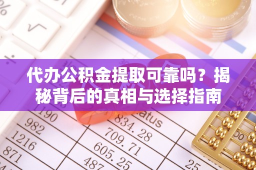 瑶海代办公积金提取可靠吗？揭秘背后的真相与选择指南