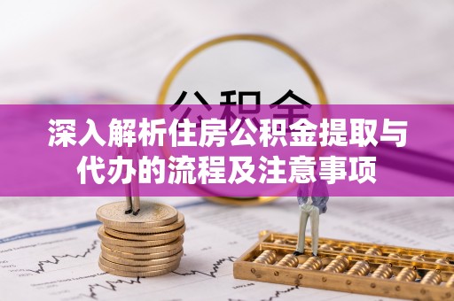 瑶海深入解析住房公积金提取与代办的流程及注意事项