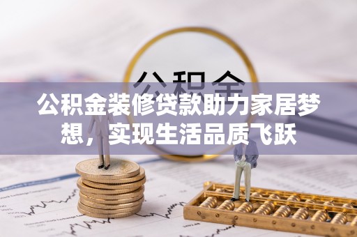 瑶海公积金装修贷款助力家居梦想，实现生活品质飞跃