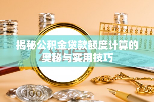 瑶海揭秘公积金贷款额度计算的奥秘与实用技巧