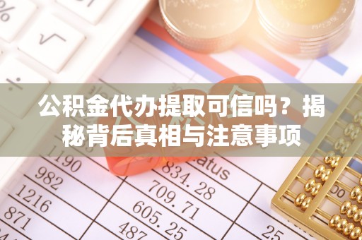 瑶海公积金代办提取可信吗？揭秘背后真相与注意事项