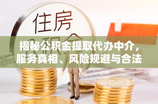 瑶海揭秘公积金提取代办中介，服务真相、风险规避与合法途径